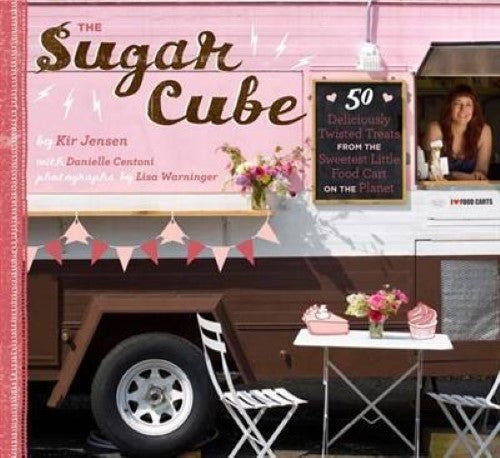 Sugar Cube: 50 Deliciously Twisted Treats from the Sweetest Little Food Cart on