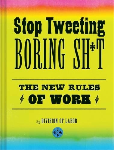 Stop Tweeting Boring Sh*t : The New Rules of Work