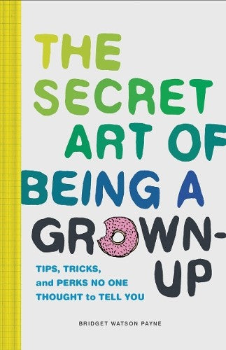 Secret Art of Being a Grown-Up: Tips, Tricks, and Perks No One Thought to Tell Y