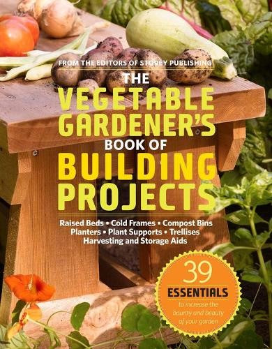 The Vegetable Gardener's Book of Building Projects: 39 Indispensable Projects to