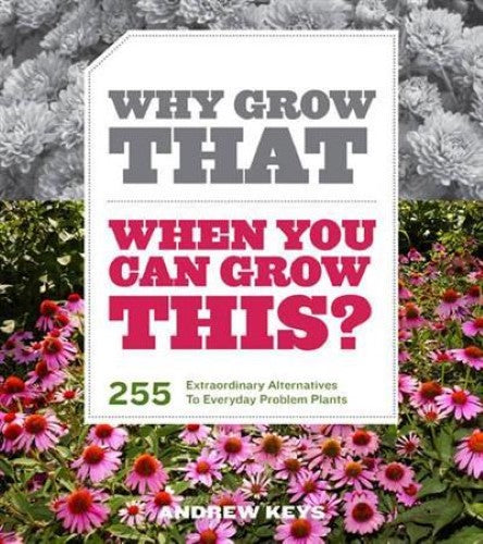 Why Grow That When You Can Grow This? 255 Extraordinary Alternatives to Everyday