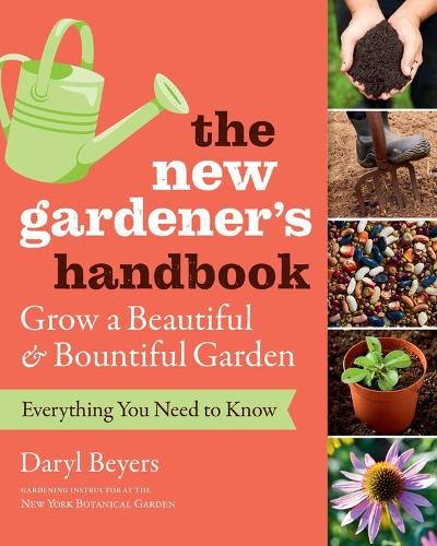 The New Gardener's Handbook: Everything You Need to Know to Grow a Beautiful and