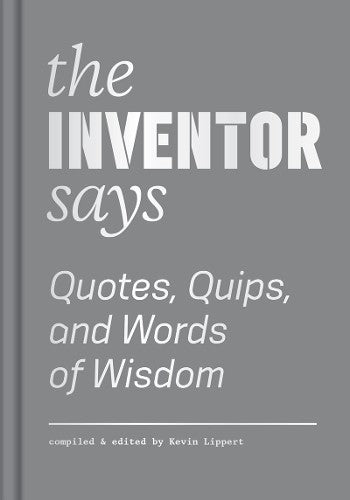 Inventor Says: Quotes, Quips and Words of Wisdom