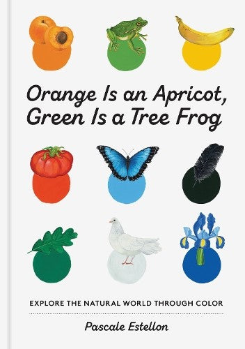 Orange Is an Apricot, Green Is a Tree Frog : Explore the Natural World Through C