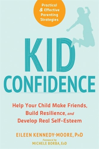 Kid Confidence: Help Your Child Make Friends, Build Resilience, and Develop Real