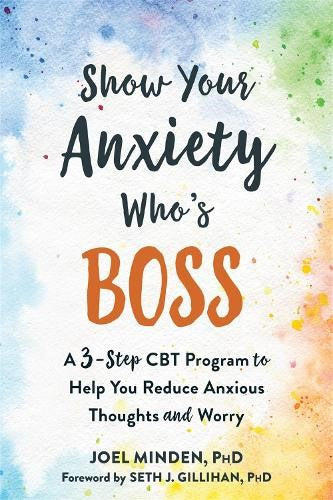 Show Your Anxiety Who's Boss: A Three-Step CBT Program to Help You Reduce Anxiou