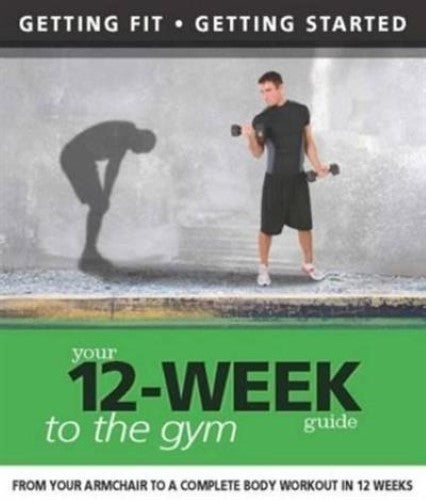 Your 12 Week Guide to the Gym: From Your Armchair to a Complete Body Workout in