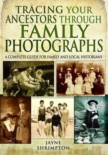 Tracing Your Ancestors Through Family Photographs: A Complete Guide for Family a