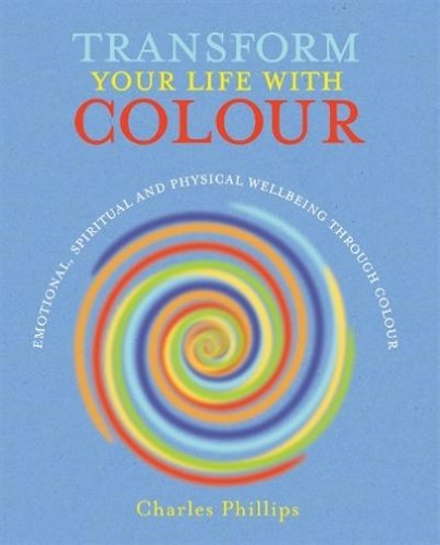 Transform Your Life with Colour: Discover Health, Healing and Happiness Through