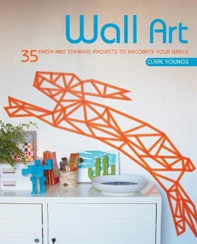 Wall Art : 35 Fresh and Striking Projects to Decorate Your Walls