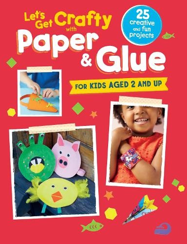 Lets Get Crafty with Paper and Glue: 25 creative and fun projects for kids aged