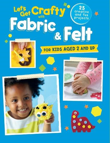 Let's Get Crafty with Fabric & Felt: 25 creative and fun projects for kids aged