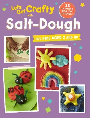 Let's Get Crafty with Salt-Dough: 25 creative and fun projects for kids aged 2 a