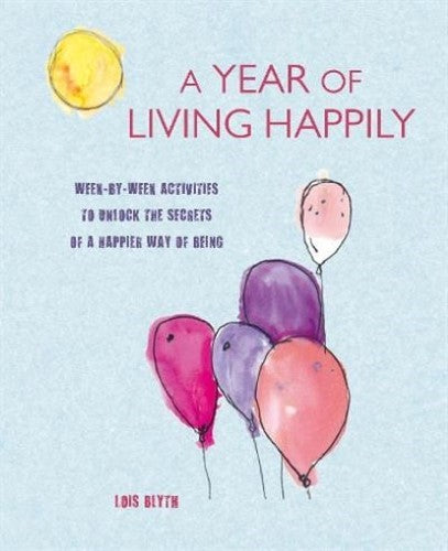 A Year of Living Happily: Week-by-week activities to unlock the secrets of a hap