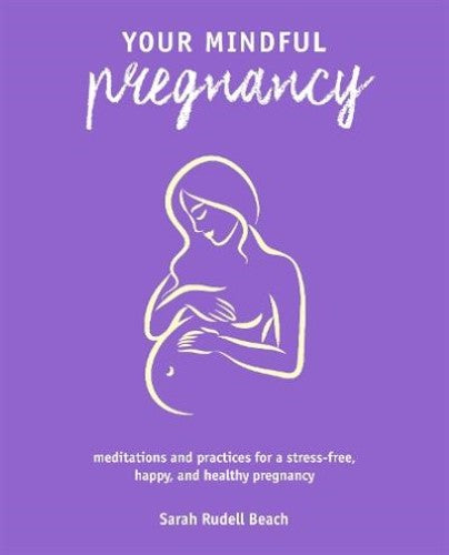 Your Mindful Pregnancy: Meditations and practices for a stress-free, happy, and