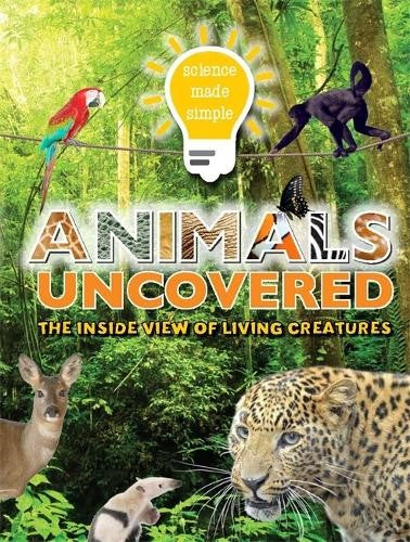 Science Made Simple: Animals Uncovered: The inside view of living creatures