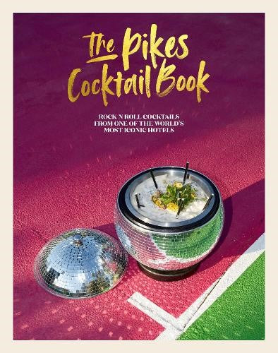 The Pikes Cocktail Book: Rock 'n' Roll Cocktails from One of the World's Most Ic