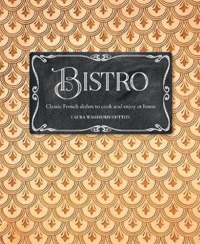 Bistro : Classic French Dishes to Cook and Enjoy at Home