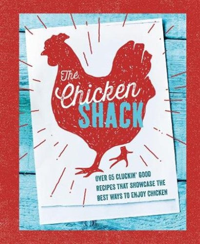 The Chicken Shack: Over 65 Cluckin' Good Recipes That Showcase the Best Ways to