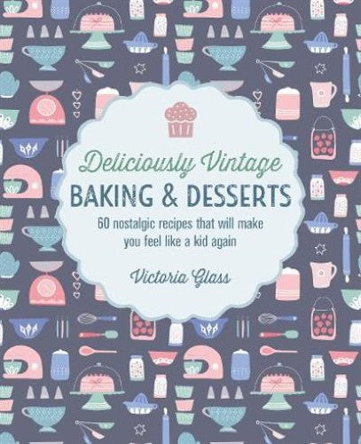 Deliciously Vintage Baking & Desserts: 60 Nostalgic Recipes That Will Make You F