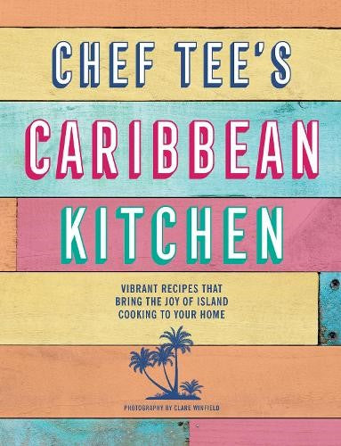 Chef Tee's Caribbean Kitchen: Vibrant Recipes That Bring the Joy of Island Cooki