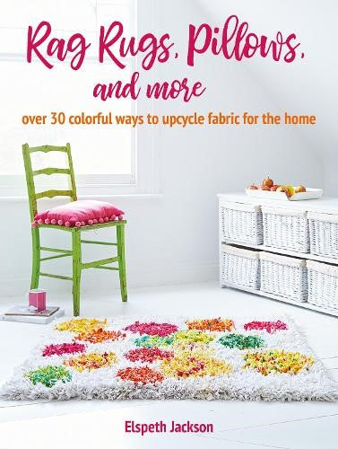 Rag Rugs, Pillows, and More: over 30 colorful ways to upcycle fabric for the hom