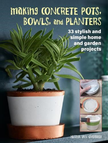 Making Concrete Pots, Bowls, and Planters: 33 stylish and simple home and garden