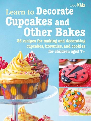 Learn to Decorate Cupcakes and Other Bakes: 35 recipes for making and decorating