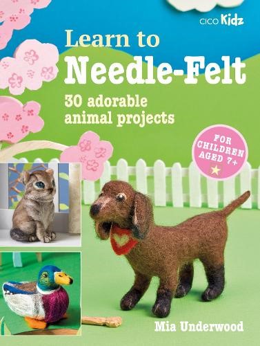 Learn to Needle-Felt: 30 adorable animal projects for children aged 7+