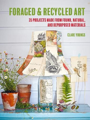 Foraged and Recycled Art : 35 Projects Made from Found, Natural, and Repurposed