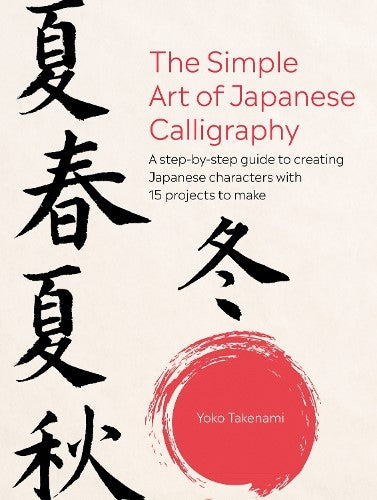 Simple Art of Japanese Calligraphy : A Step-by-step Guide to Creating Japanese C