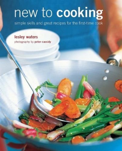 New to Cooking: Simple skills and great recipes for the first-time cook