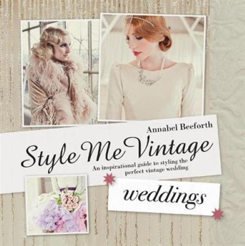 Style Me Vintage: Weddings: An Inspirational Guide to Styling the Perfect Vintag