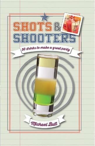 Shots & Shooters: 50 drinks to make a great party