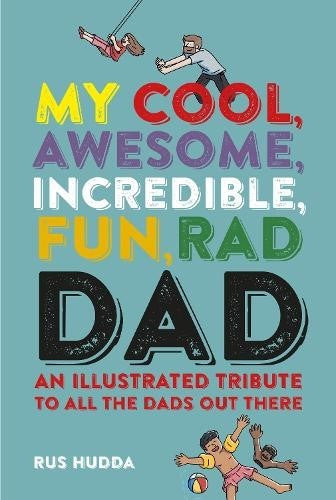 My Cool, Awesome, Incredible, Fun, Rad Dad: An illustrated tribute to all the da