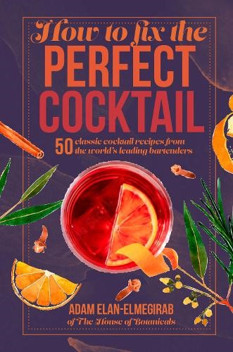 How to Fix the Perfect Cocktail: 50 Classic Cocktail Recipes from the World's Le