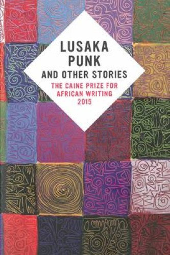 Lusaka Punk and Other Stories: The Caine Prize for African Writing 2015