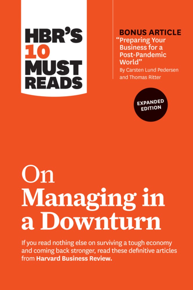 HBR's 10 Must Reads on Managing in a Downturn, Expanded Edition (with bonus arti