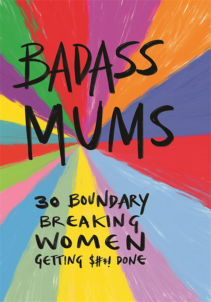 Badass Mums: 30 boundary breaking women getting shit done