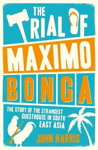 The Trial of Maximo Bonga: The Story of the Strangest Guesthouse in South East A