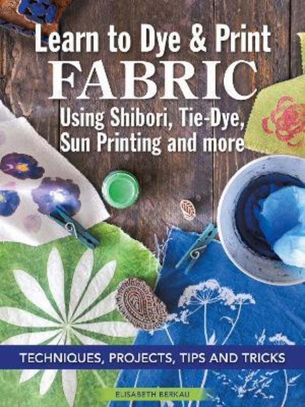 Learn to Dye & Print Fabric Using Shibori, Tie-Dye, and Sun Print